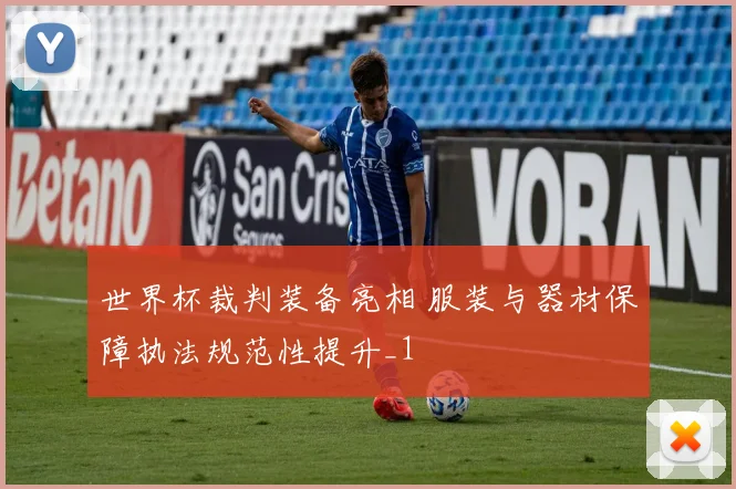 世界杯裁判装备亮相 服装与器材保障执法规范性提升_1