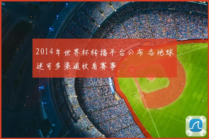 2014年世界杯转播平台公布 各地球迷可多渠道收看赛事
