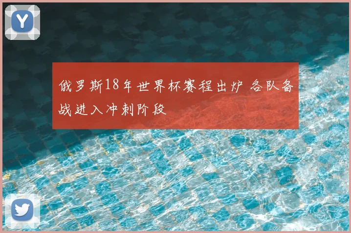 俄罗斯18年世界杯赛程出炉 各队备战进入冲刺阶段