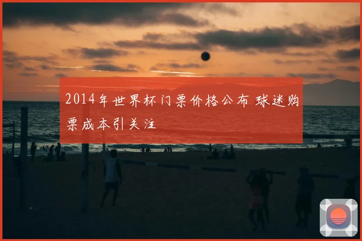 2014年世界杯门票价格公布 球迷购票成本引关注