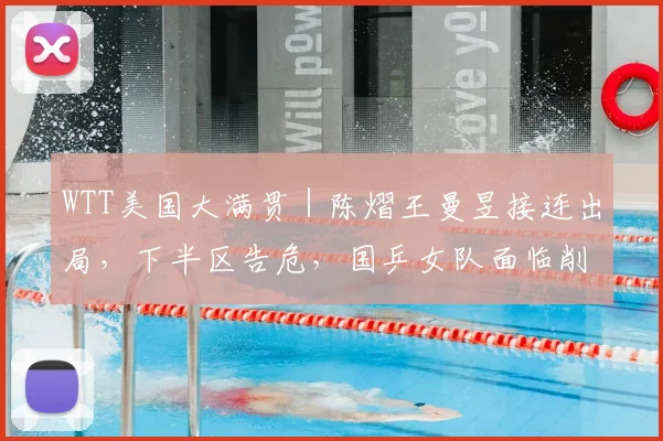 WTT美国大满贯|陈熠王曼昱接连出局,下半区告危,国乒女队面临削球难题