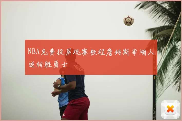 NBA免费投屏观赛教程詹姆斯率湖人逆转胜勇士