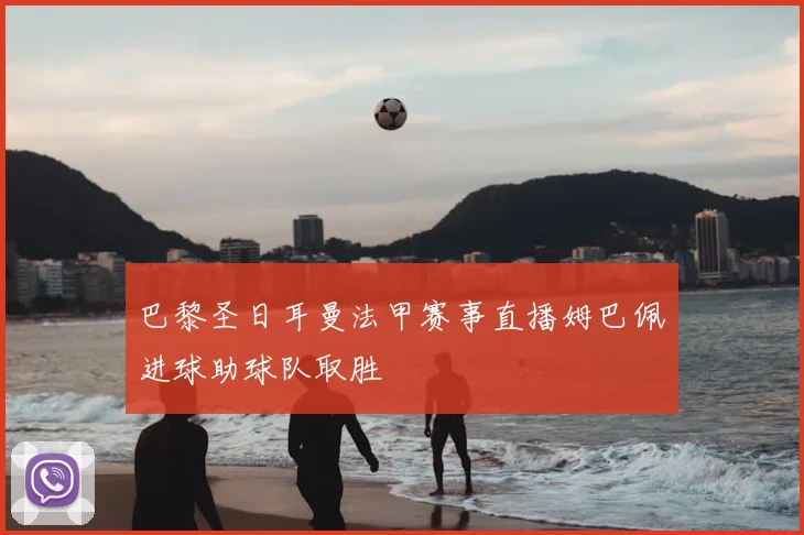 巴黎圣日耳曼法甲赛事直播姆巴佩进球助球队取胜