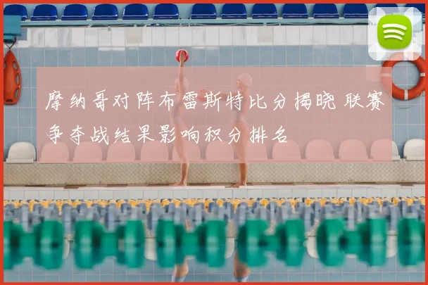 摩纳哥对阵布雷斯特比分揭晓 联赛争夺战结果影响积分排名