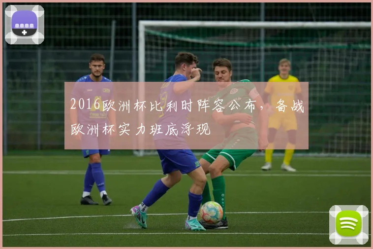 2016欧洲杯比利时阵容公布，备战欧洲杯实力班底浮现