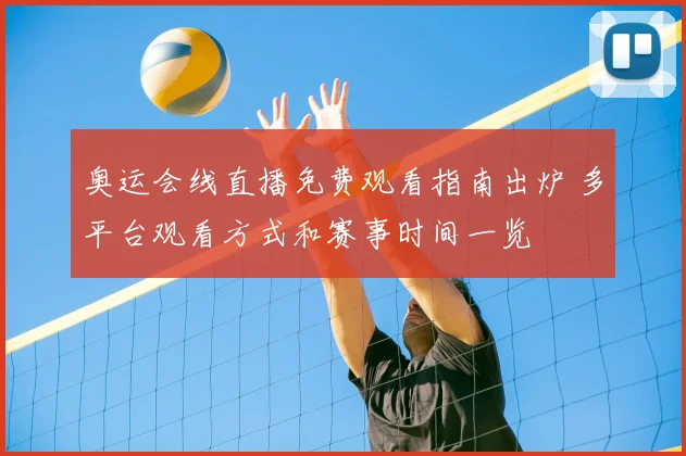 奥运会线直播免费观看指南出炉 多平台观看方式和赛事时间一览
