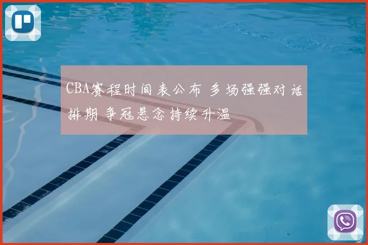 CBA赛程时间表公布 多场强强对话排期 争冠悬念持续升温