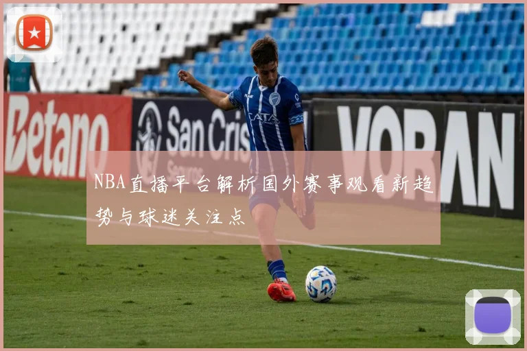 NBA直播平台解析国外赛事观看新趋势与球迷关注点