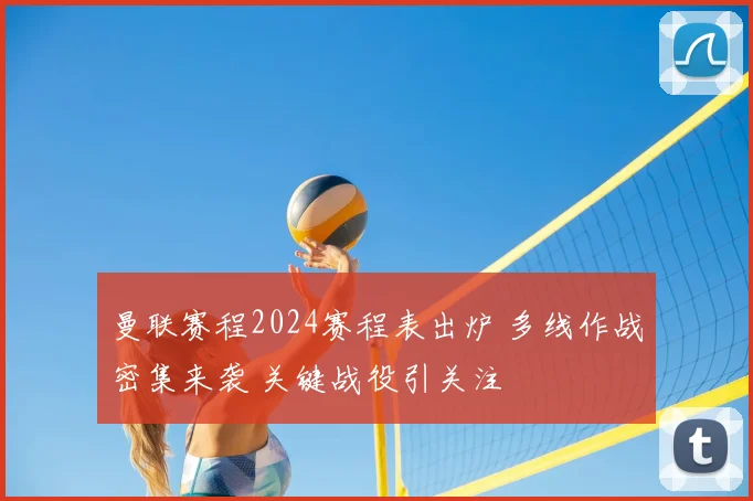曼联赛程2024赛程表出炉 多线作战密集来袭 关键战役引关注