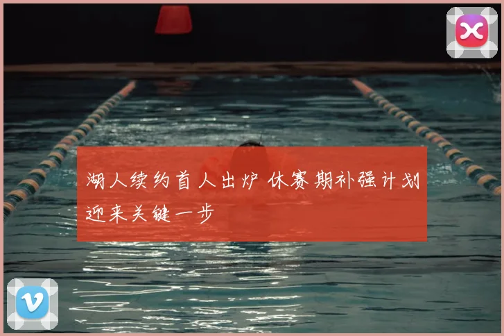 湖人续约首人出炉 休赛期补强计划迎来关键一步