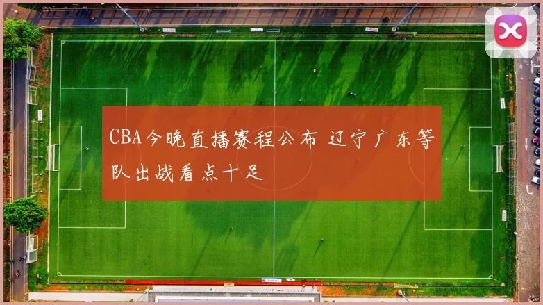 CBA今晚直播赛程公布 辽宁广东等队出战看点十足