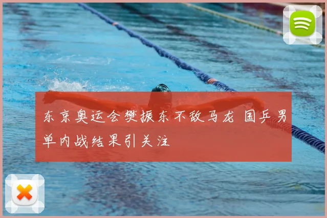 东京奥运会樊振东不敌马龙 国乒男单内战结果引关注