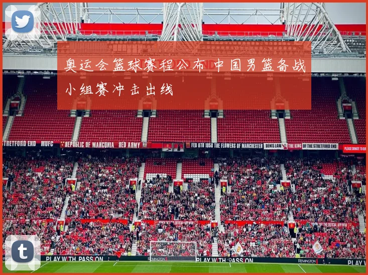 奥运会篮球赛程公布 中国男篮备战小组赛冲击出线