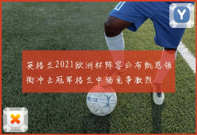英格兰2021欧洲杯阵容公布凯恩领衔冲击冠军格兰中场竞争激烈