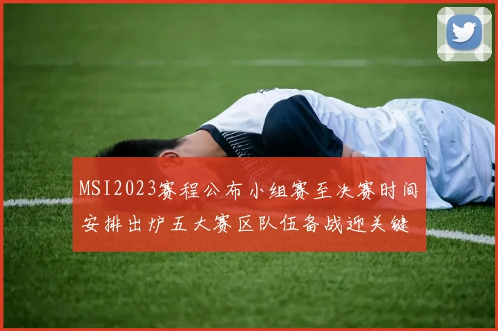 MSI2023赛程公布小组赛至决赛时间安排出炉五大赛区队伍备战迎关键对决