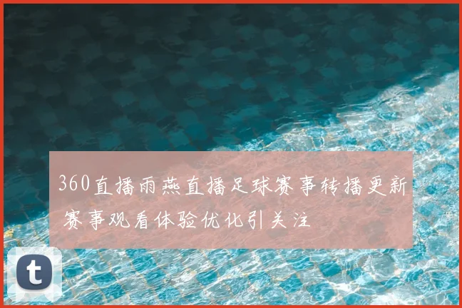 360直播雨燕直播足球赛事转播更新 赛事观看体验优化引关注