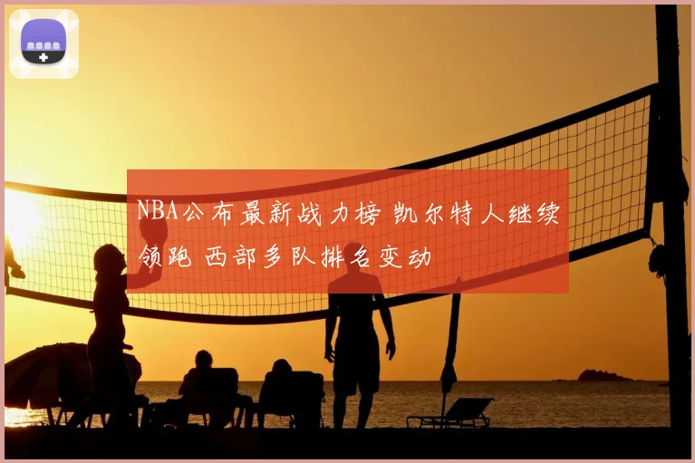NBA公布最新战力榜 凯尔特人继续领跑 西部多队排名变动