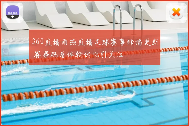 360直播雨燕直播足球赛事转播更新 赛事观看体验优化引关注