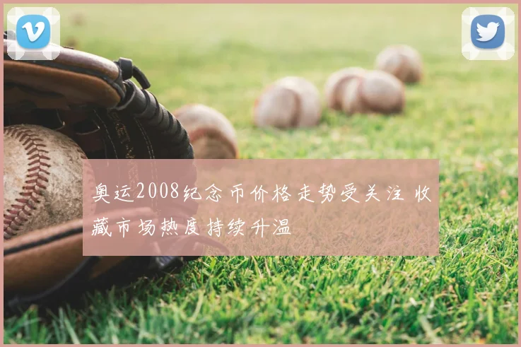 奥运2008纪念币价格走势受关注 收藏市场热度持续升温