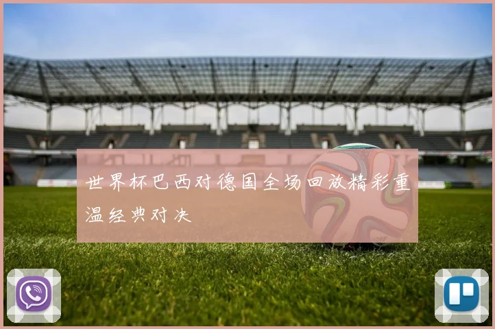 世界杯巴西对德国全场回放精彩重温经典对决
