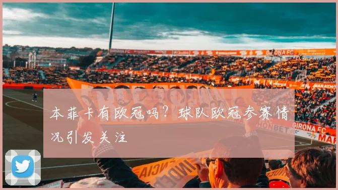 本菲卡有欧冠吗?球队欧冠参赛情况引发关注