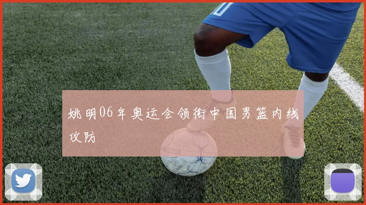 姚明06年奥运会领衔中国男篮内线攻防