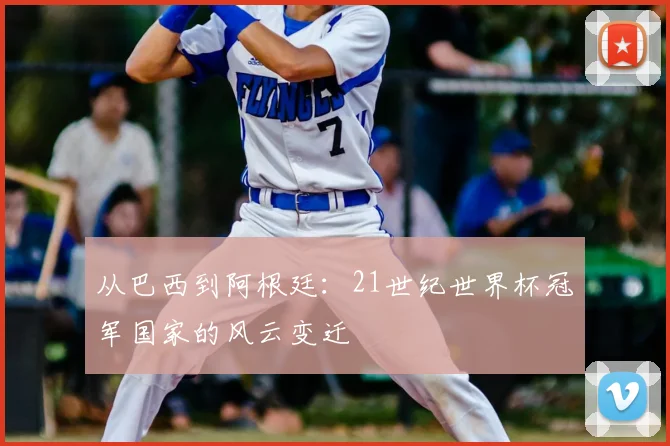 从巴西到阿根廷:21世纪世界杯冠军国家的风云变迁