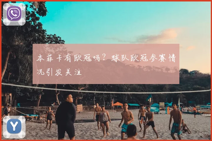 本菲卡有欧冠吗?球队欧冠参赛情况引发关注