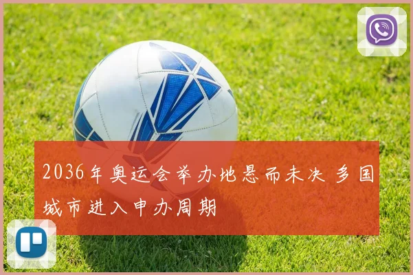 2036年奥运会举办地悬而未决 多国城市进入申办周期