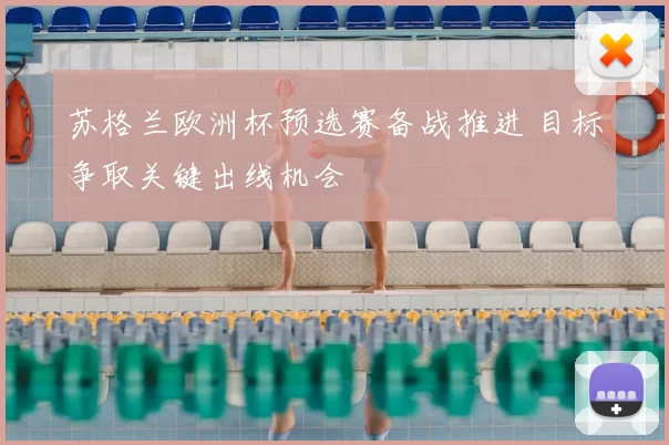 苏格兰欧洲杯预选赛备战推进 目标争取关键出线机会