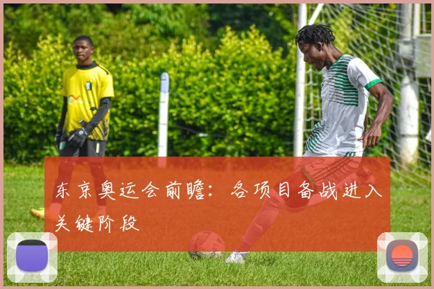 东京奥运会前瞻:各项目备战进入关键阶段