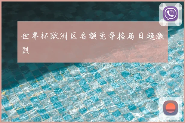 世界杯欧洲区名额竞争格局日趋激烈